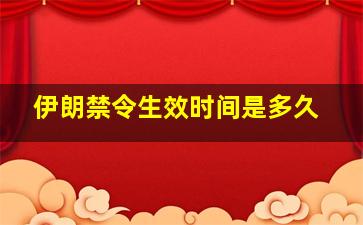 伊朗禁令生效时间是多久