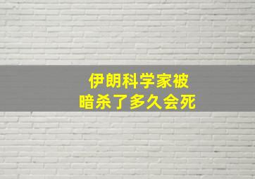 伊朗科学家被暗杀了多久会死