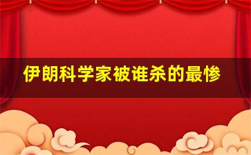 伊朗科学家被谁杀的最惨