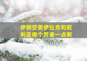 伊朗空袭伊拉克和叙利亚哪个厉害一点啊