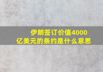 伊朗签订价值4000亿美元的条约是什么意思