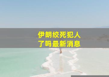 伊朗绞死犯人了吗最新消息