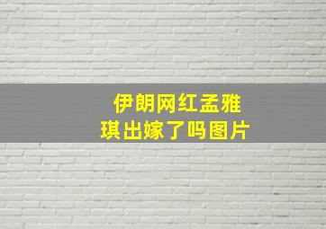 伊朗网红孟雅琪出嫁了吗图片