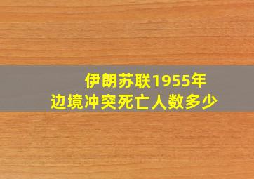 伊朗苏联1955年边境冲突死亡人数多少