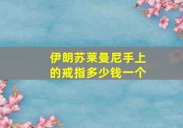 伊朗苏莱曼尼手上的戒指多少钱一个