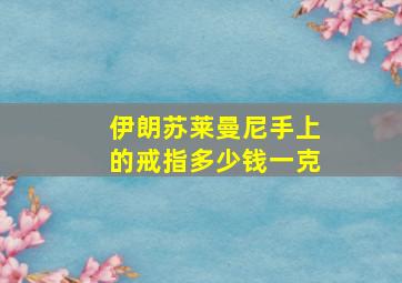 伊朗苏莱曼尼手上的戒指多少钱一克