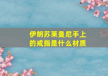 伊朗苏莱曼尼手上的戒指是什么材质