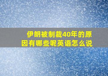 伊朗被制裁40年的原因有哪些呢英语怎么说