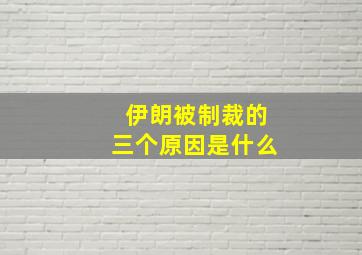 伊朗被制裁的三个原因是什么