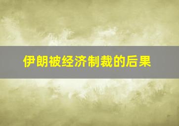 伊朗被经济制裁的后果