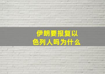 伊朗要报复以色列人吗为什么