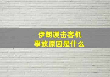 伊朗误击客机事故原因是什么