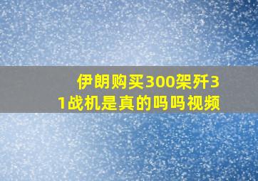 伊朗购买300架歼31战机是真的吗吗视频