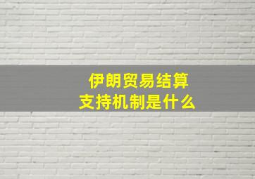 伊朗贸易结算支持机制是什么