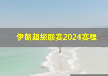 伊朗超级联赛2024赛程