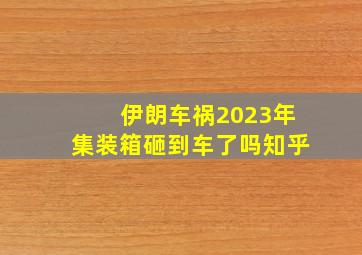 伊朗车祸2023年集装箱砸到车了吗知乎