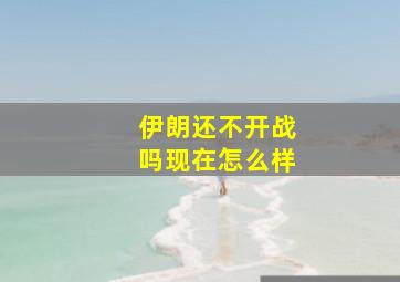 伊朗还不开战吗现在怎么样