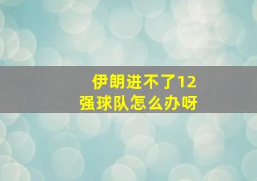 伊朗进不了12强球队怎么办呀