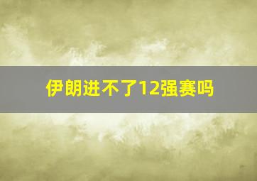 伊朗进不了12强赛吗