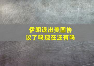 伊朗退出美国协议了吗现在还有吗