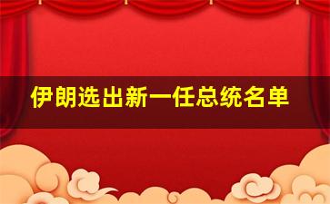 伊朗选出新一任总统名单