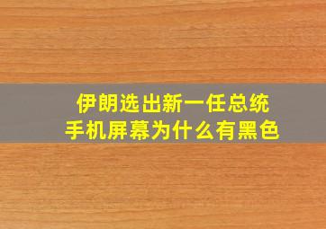 伊朗选出新一任总统手机屏幕为什么有黑色