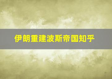 伊朗重建波斯帝国知乎