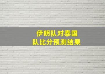 伊朗队对泰国队比分预测结果