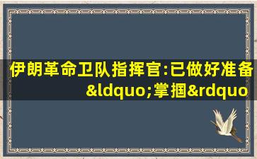 伊朗革命卫队指挥官:已做好准备“掌掴”美国