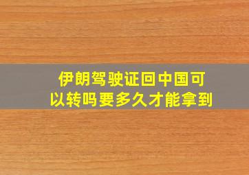 伊朗驾驶证回中国可以转吗要多久才能拿到