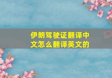 伊朗驾驶证翻译中文怎么翻译英文的