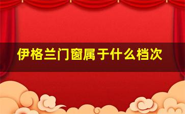 伊格兰门窗属于什么档次