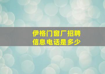 伊格门窗厂招聘信息电话是多少