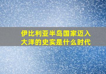 伊比利亚半岛国家迈入大洋的史实是什么时代