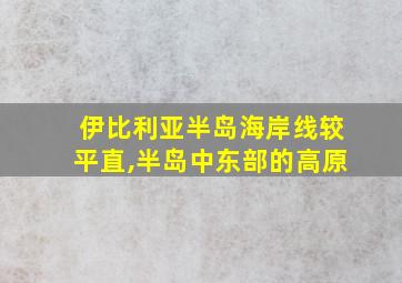 伊比利亚半岛海岸线较平直,半岛中东部的高原