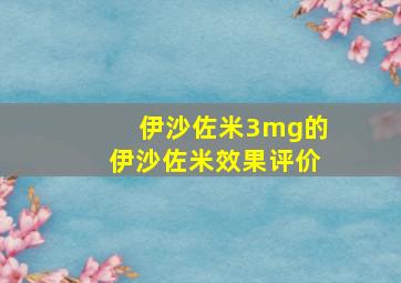 伊沙佐米3mg的伊沙佐米效果评价