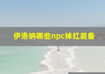 伊洛纳哪些npc掉红装备