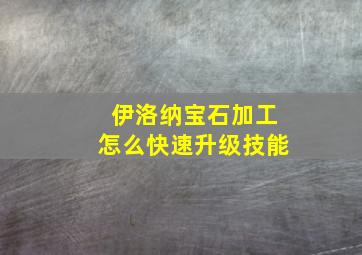 伊洛纳宝石加工怎么快速升级技能