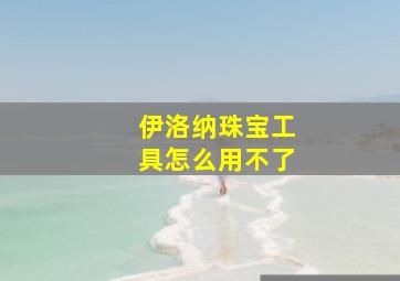 伊洛纳珠宝工具怎么用不了