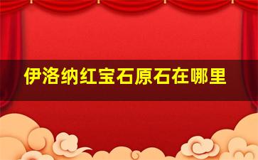 伊洛纳红宝石原石在哪里