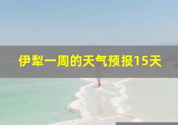 伊犁一周的天气预报15天