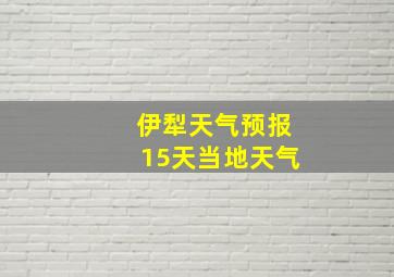 伊犁天气预报15天当地天气