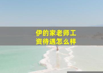 伊的家老师工资待遇怎么样