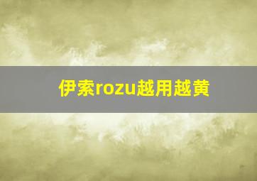 伊索rozu越用越黄