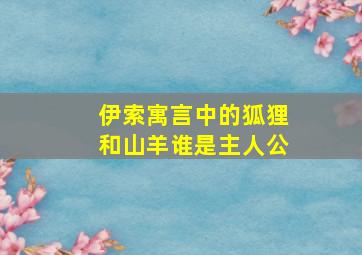 伊索寓言中的狐狸和山羊谁是主人公