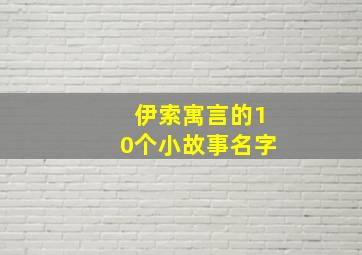 伊索寓言的10个小故事名字