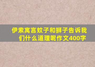 伊索寓言蚊子和狮子告诉我们什么道理呢作文400字