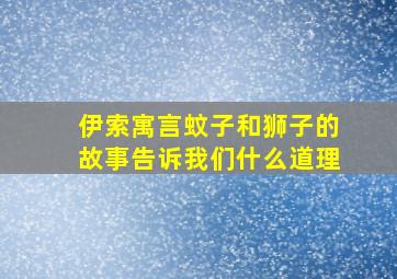 伊索寓言蚊子和狮子的故事告诉我们什么道理