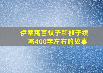 伊索寓言蚊子和狮子续写400字左右的故事