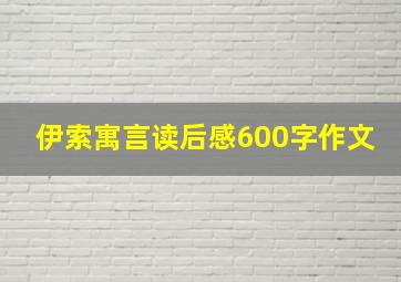 伊索寓言读后感600字作文